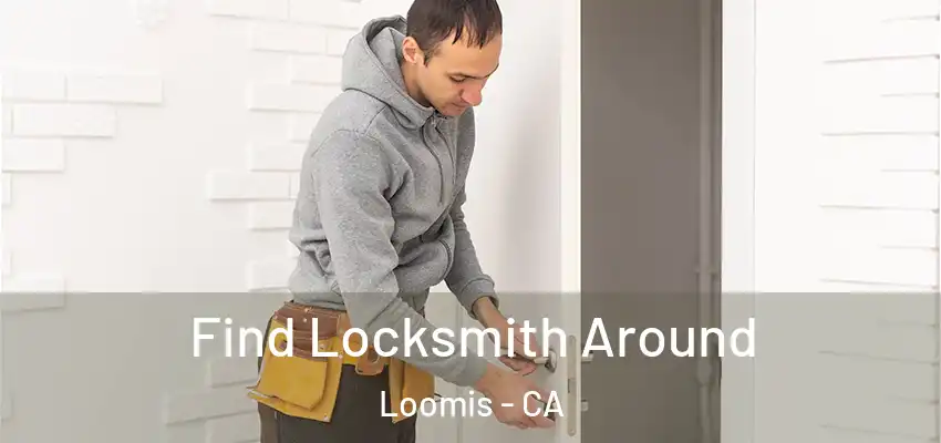  Find Locksmith Around Loomis - CA