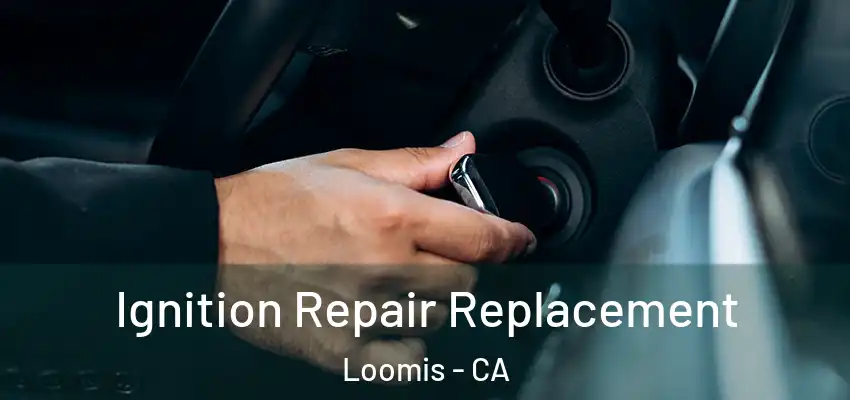  Ignition Repair Replacement Loomis - CA